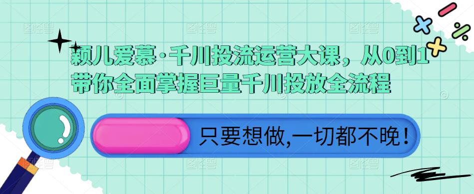 颖儿爱慕·千川投流运营大课，从0到1带你全面掌握巨量千川投放全流程-猫哥网资源库