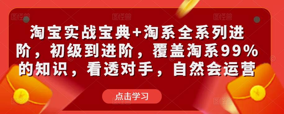 淘宝实战宝典+淘系全系列进阶，初级到进阶，覆盖淘系99%的知识，看透对手，自然会运营-猫哥网资源库