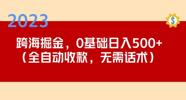 2023跨海掘金长期项目，小白也能日入500+全自动收款无需话术-猫哥网资源库