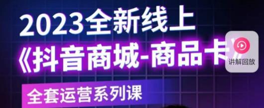 老陶电商·抖音商城商品卡，​2023全新线上全套运营系列课-猫哥网资源库
