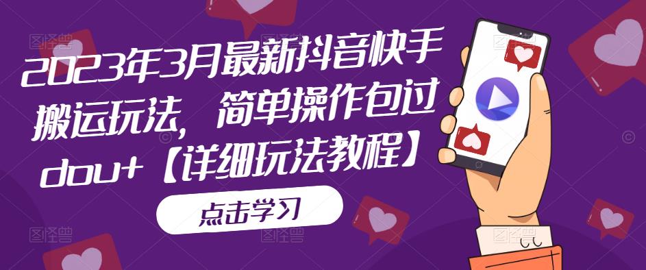 2023年3月最新抖音快手搬运玩法，简单操作包过dou+【详细玩法教程】-猫哥网资源库