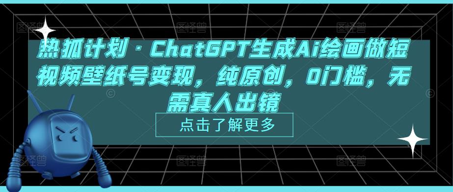 热狐计划·ChatGPT生成Ai绘画做短视频壁纸号变现，纯原创，0门槛，无需真人出镜-猫哥网资源库