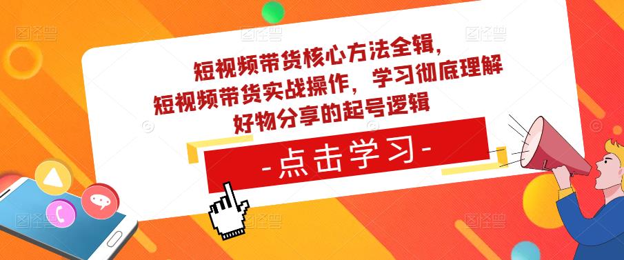 短视频带货核心方法全辑，​短视频带货实战操作，学习彻底理解好物分享的起号逻辑-猫哥网资源库
