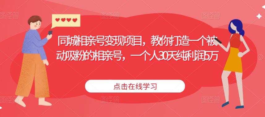 同城相亲号变现项目，教你打造一个被动吸粉的相亲号，一个人30天纯利润5万-猫哥网资源库