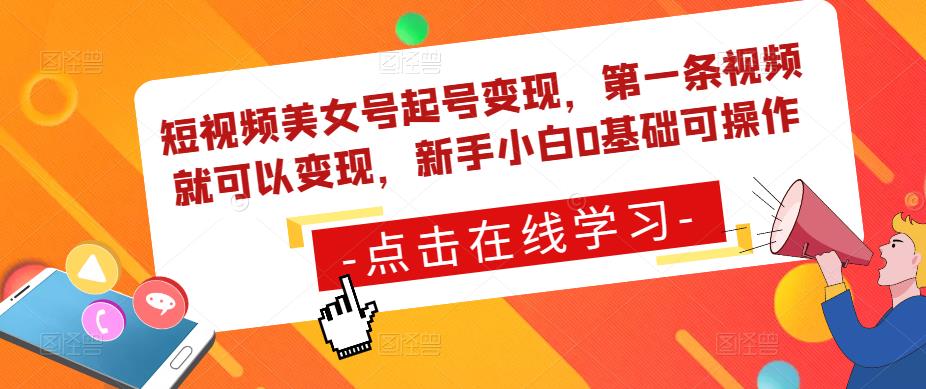 短视频美女号起号变现，第一条视频就可以变现，新手小白0基础可操作-猫哥网资源库