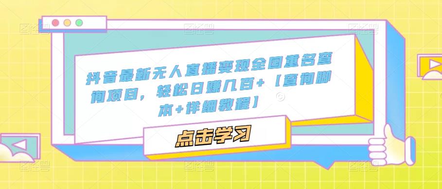 抖音最新无人直播变现全国重名查询项目，轻松日赚几百+【查询脚本+详细教程】-猫哥网资源库