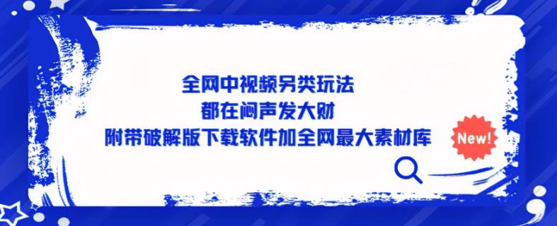全网中视频另类玩法，都在闷声发大财，附带破解版下载软件加全网最大素材库-猫哥网资源库