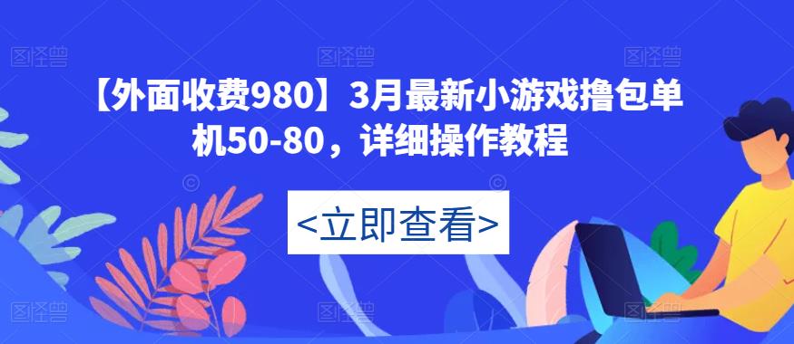 【外面收费980】3月最新小游戏撸包单机50-80，详细操作教程-猫哥网资源库