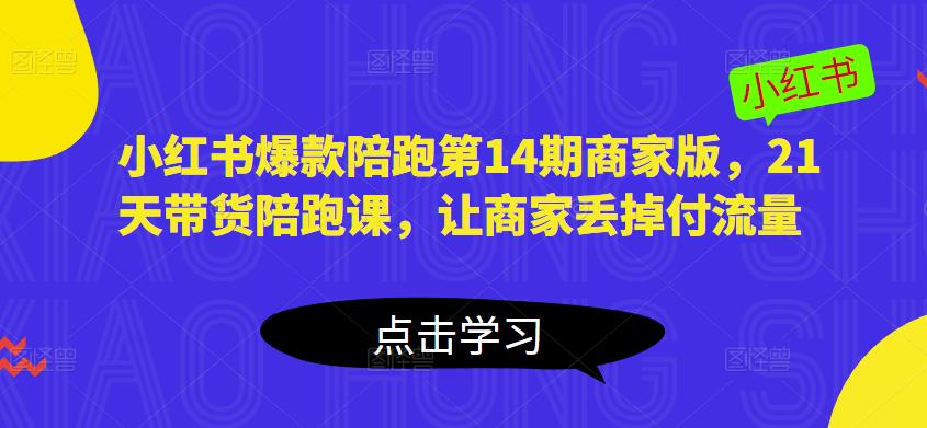 小红书爆款陪跑第14期商家版，21天带货陪跑课，让商家丢掉付流量-猫哥网资源库