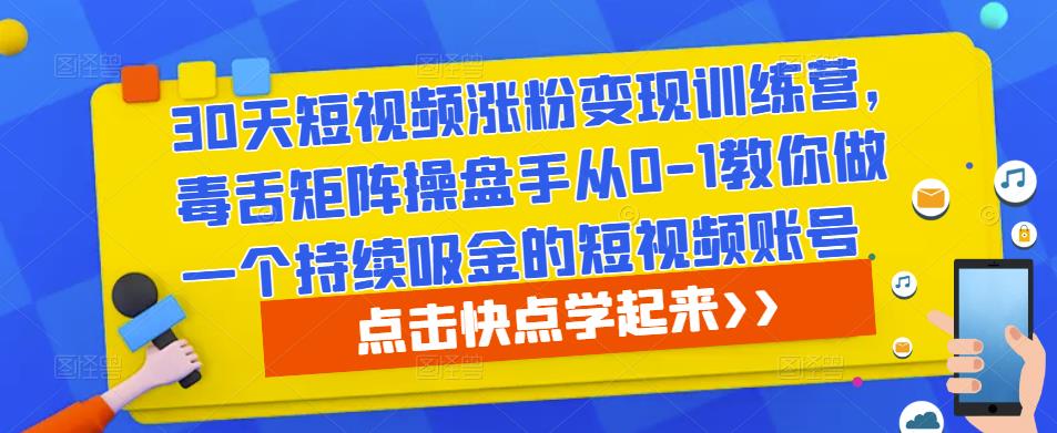 30天短视频涨粉变现训练营，毒舌矩阵操盘手从0-1教你做一个持续吸金的短视频账号-猫哥网资源库