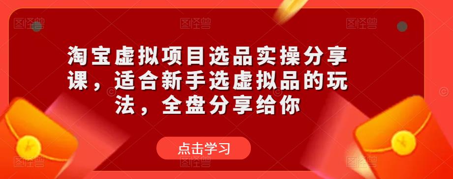 淘宝虚拟项目选品实操分享课，适合新手选虚拟品的玩法，全盘分享给你-猫哥网资源库