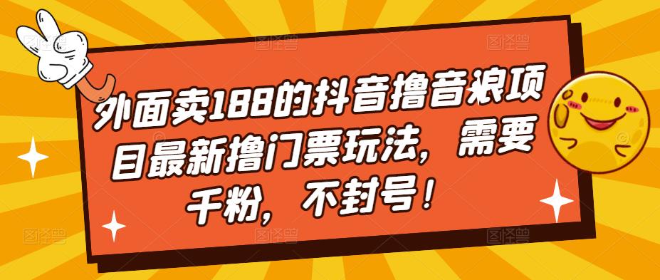 外面卖188的抖音撸音浪项目最新撸门票玩法，需要千粉，不封号！-猫哥网资源库