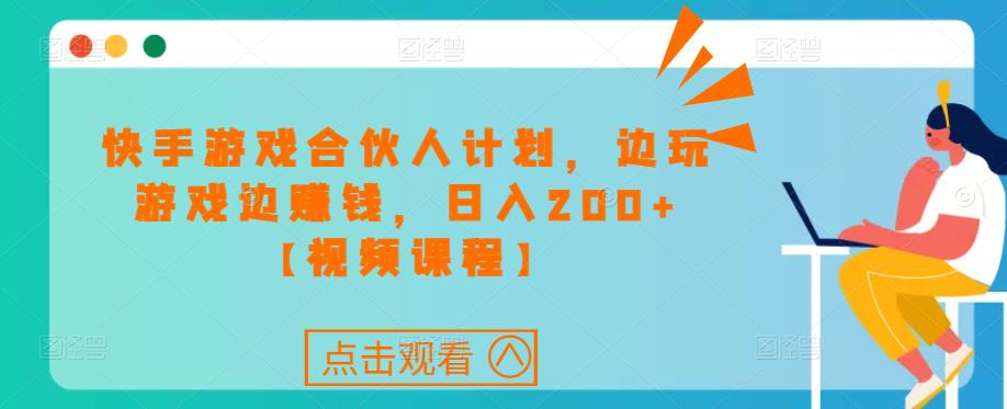 快手游戏合伙人计划项目，边玩游戏边赚钱，日入200+【视频课程】-猫哥网资源库