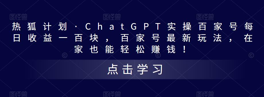 热狐计划·ChatGPT实操百家号每日收益一百块，百家号最新玩法，在家也能轻松赚钱！-猫哥网资源库