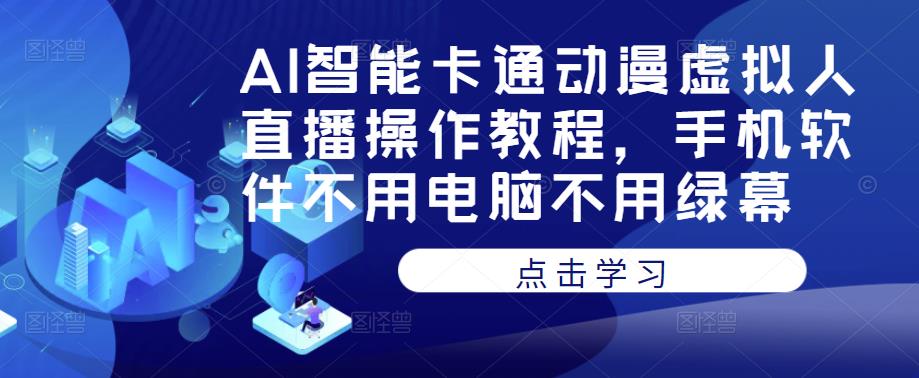 AI智能卡通动漫虚拟人直播操作教程，手机软件不用电脑不用绿幕-猫哥网资源库