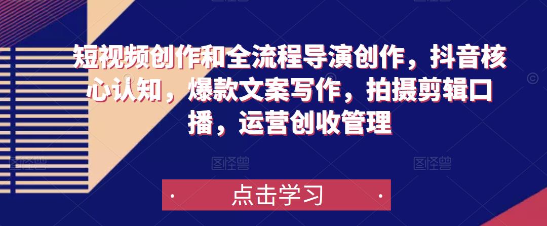 短视频创作和全流程导演创作，抖音核心认知，爆款文案写作，拍摄剪辑口播，运营创收管理-猫哥网资源库