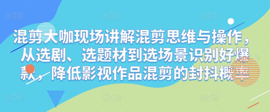 混剪大咖现场讲解混剪思维与操作，从选剧、选题材到选场景识别好爆款，降低影视作品混剪的封抖概率-猫哥网资源库