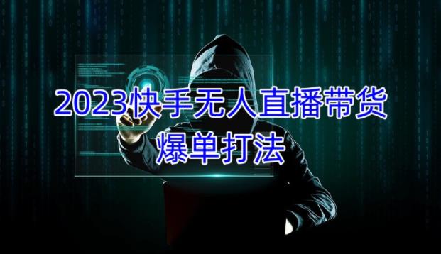 2023快手无人直播带货爆单教程，正规合法，长期稳定，可批量放大操作-猫哥网资源库