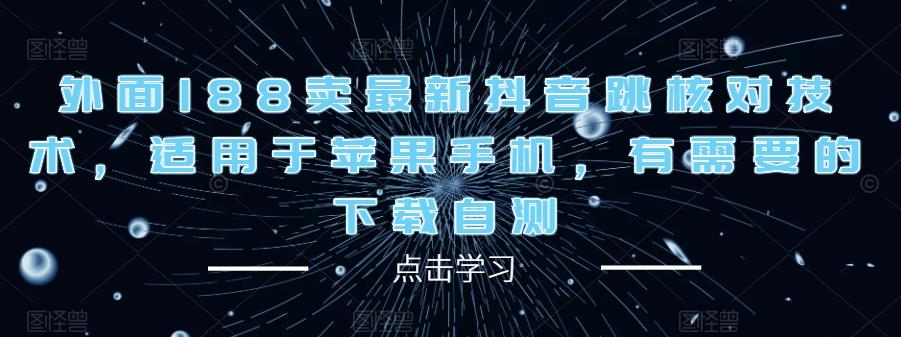 外面188卖最新抖音跳核对技术，适用于苹果手机，有需要的下载自测-猫哥网资源库