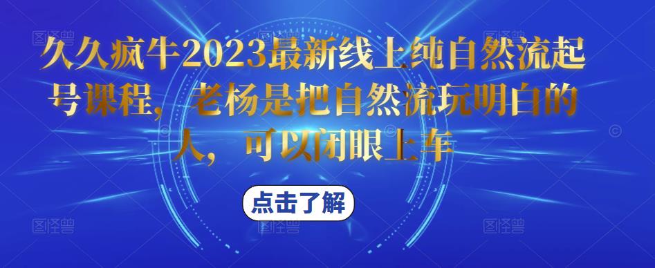 久久疯牛2023最新线上纯自然流起号课程，老杨是把自然流玩明白的人，可以闭眼上车-猫哥网资源库