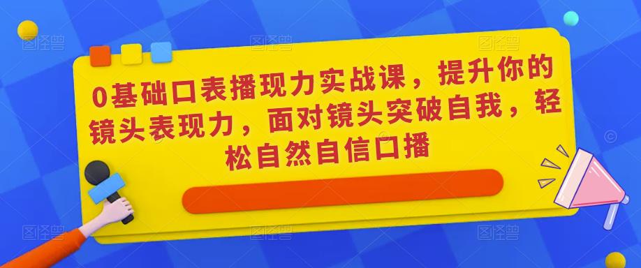 0基础口表播‬现力实战课，提升你的镜头表现力，面对镜头突破自我，轻松自然自信口播-猫哥网资源库