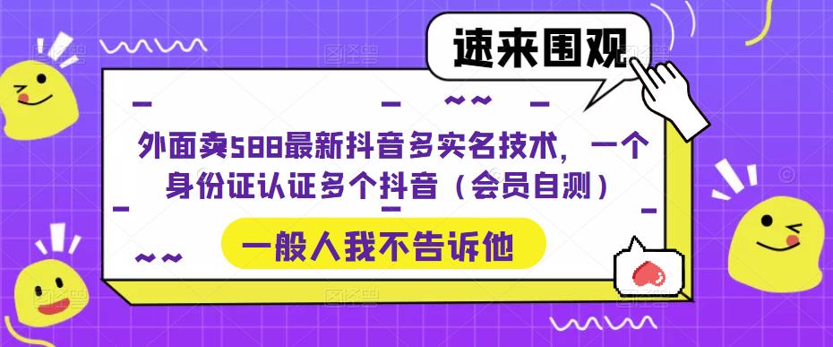 外面卖588最新抖音多实名技术，一个身份证认证多个抖音（会员自测）-猫哥网资源库