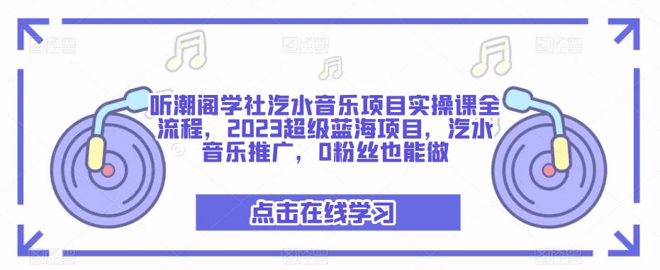 听潮阁学社汽水音乐项目实操课全流程，2023超级蓝海项目，汽水音乐推广，0粉丝也能做-猫哥网资源库