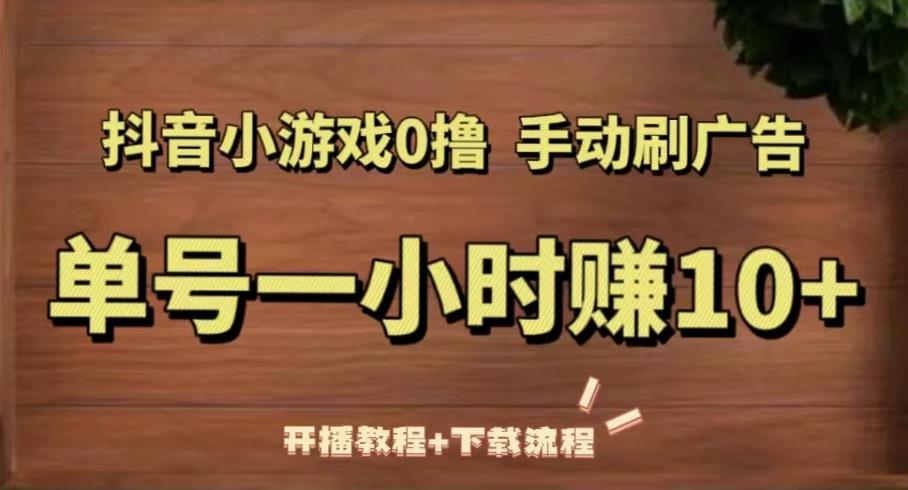 抖音小游戏0撸手动刷广告，单号一小时赚10+（开播教程+下载流程）-猫哥网资源库