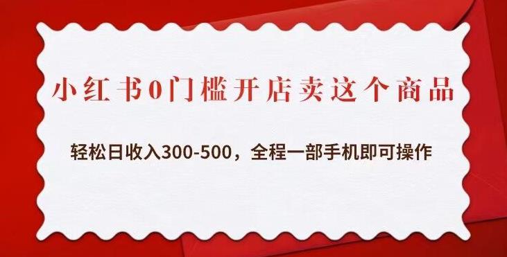 小红书0门槛开店卖这个商品，轻松日收入300-500，全程一部手机即可操作-猫哥网资源库