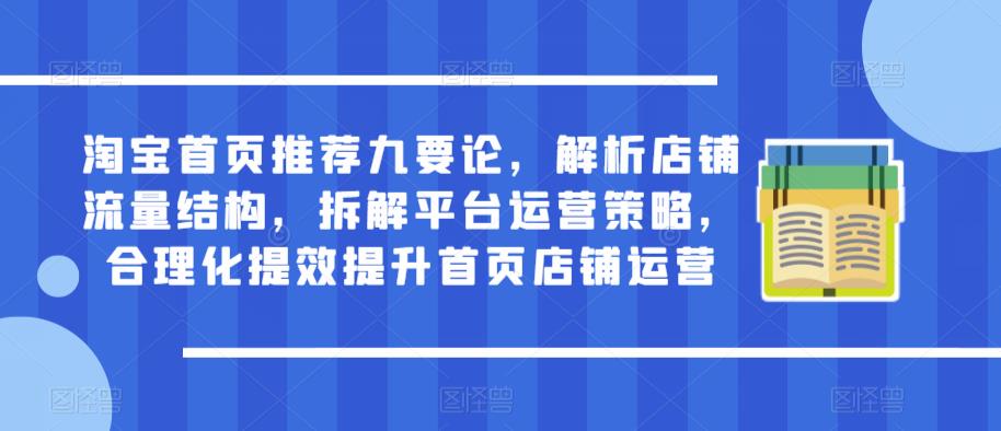 淘宝首页推荐九要论，解析店铺流量结构，拆解平台运营策略，合理化提效提升首页店铺运营-猫哥网资源库