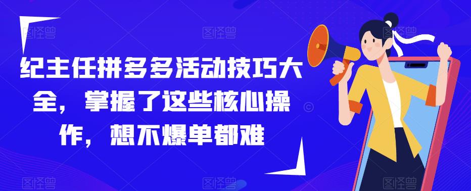 纪主任拼多多活动技巧大全，掌握了这些核心操作，想不爆单都难-猫哥网资源库