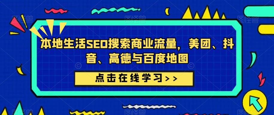 本地生活SEO搜索商业流量，美团、抖音、高德与百度地图-猫哥网资源库