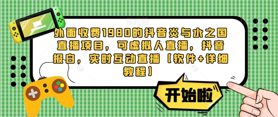 外面收费1980的抖音炎与水之国直播项目，可虚拟人直播，抖音报白，实时互动直播【软件+详细教程】-猫哥网资源库