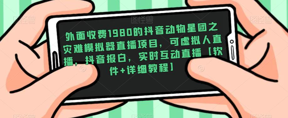 外面收费1980的抖音动物星团之灾难模拟器直播项目，可虚拟人直播，抖音报白，实时互动直播【软件+详细教程】-猫哥网资源库