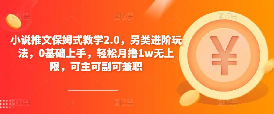 小说推文保姆式教学2.0，另类进阶玩法，0基础上手，轻松月撸1w无上限，可主可副可兼职-猫哥网资源库