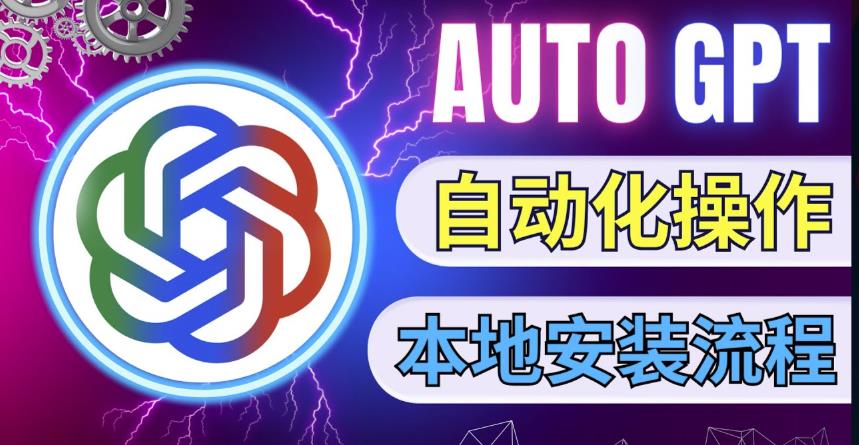最新ChatGpt风向标，不同于普通gpt的史诗级技术升级，AutoGPT本地安装教程，让AI指导AI自动化完成任务-猫哥网资源库