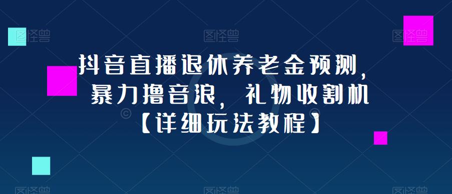 抖音直播退休养老金预测，暴力撸音浪，礼物收割机【详细玩法教程】-猫哥网资源库