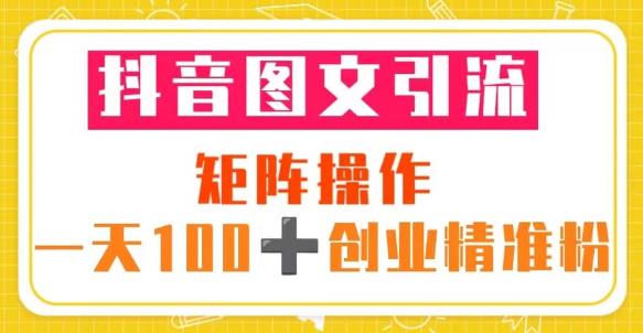 抖音图文引流矩阵操作一天100+创业精准粉（5节视频课+素材模板）-猫哥网资源库