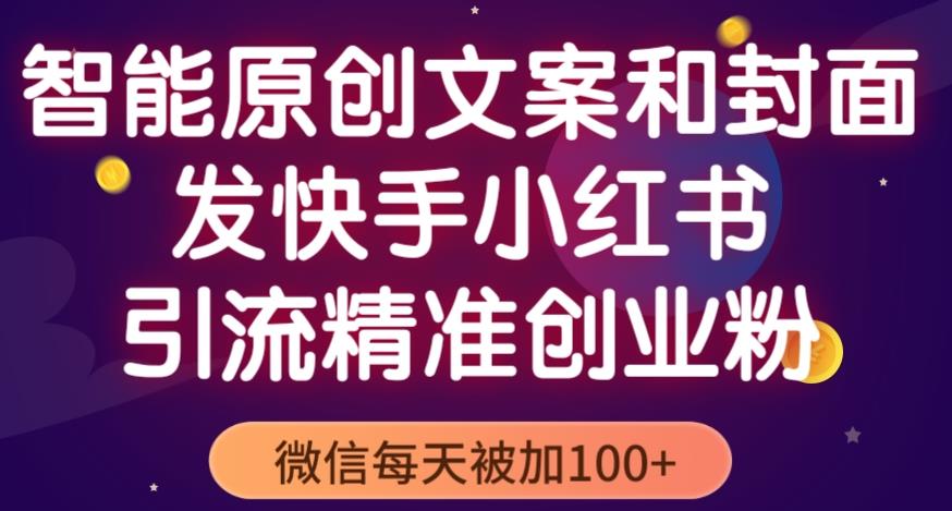 智能原创封面和创业文案，快手小红书引流精准创业粉，微信每天被加100+（揭秘）-猫哥网资源库