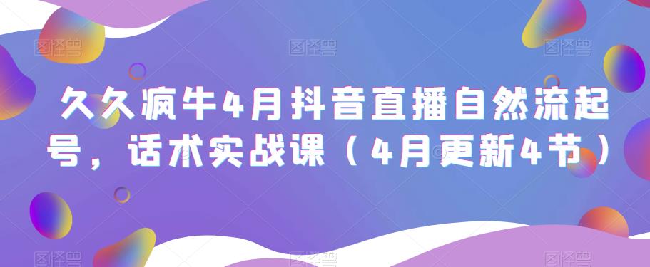 久久疯牛4月抖音直播纯自然流起号，话术实战课（4月更新4节）-猫哥网资源库