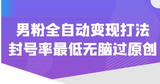 价值1980的男粉全自动变现打法，封号率最低无脑过原创-猫哥网资源库