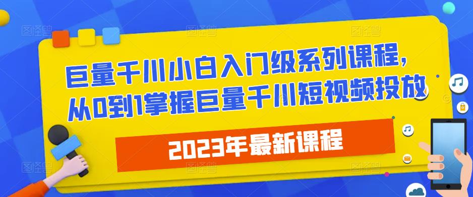 2023最新巨量千川小白入门级系列课程，从0到1掌握巨量千川短视频投放-猫哥网资源库