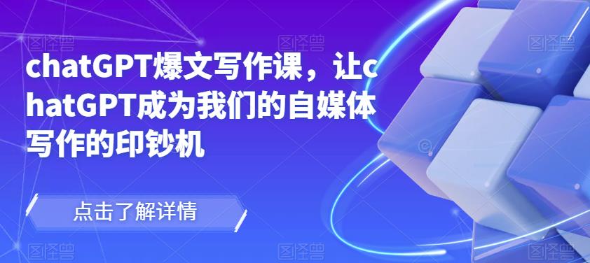 chatGPT爆文写作课，让chatGPT成为我们的自媒体写作的印钞机-猫哥网资源库