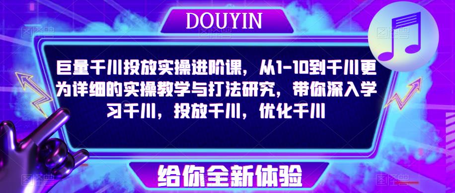 巨量千川投放实操进阶课，从1-10到千川更为详细的实操教学与打法研究，带你深入学习千川，投放千川，优化千川-猫哥网资源库