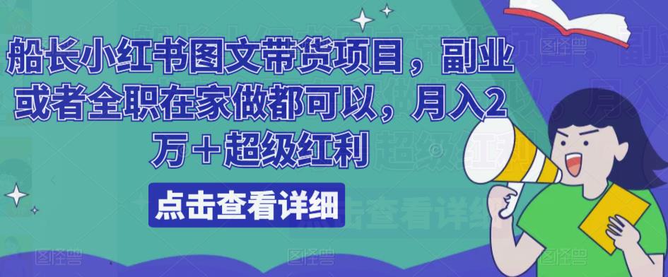 船长小红书图文带货项目，副业或者全职在家做都可以，月入2万＋超级红利-猫哥网资源库