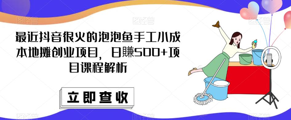 最近抖音很火的泡泡鱼手工小成本地摊创业项目，日賺500+项目课程解析-猫哥网资源库