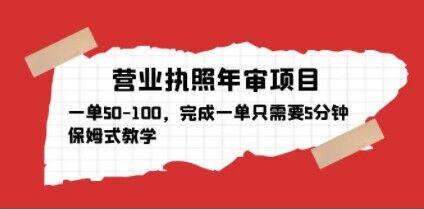 营业执照年审项目，一单50-100，完成一单只需要5分钟，保姆式教学-猫哥网资源库