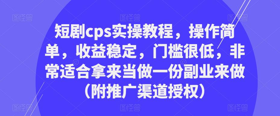短剧cps实操教程，操作简单，收益稳定，门槛很低，非常适合拿来当做一份副业来做（附推广渠道授权）-猫哥网资源库