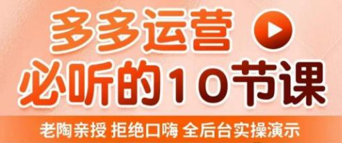 老陶电商·拼多多运营必听10节课，拒绝口嗨，全后台实操演示，花的少，赚得多，爆款更简单-猫哥网资源库