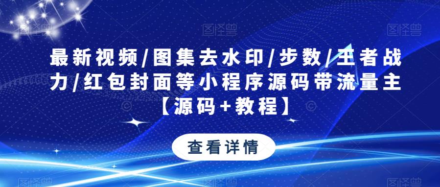 最新视频/图集去水印/步数/王者战力/红包封面等小程序源码带流量主【源码+教程】-猫哥网资源库